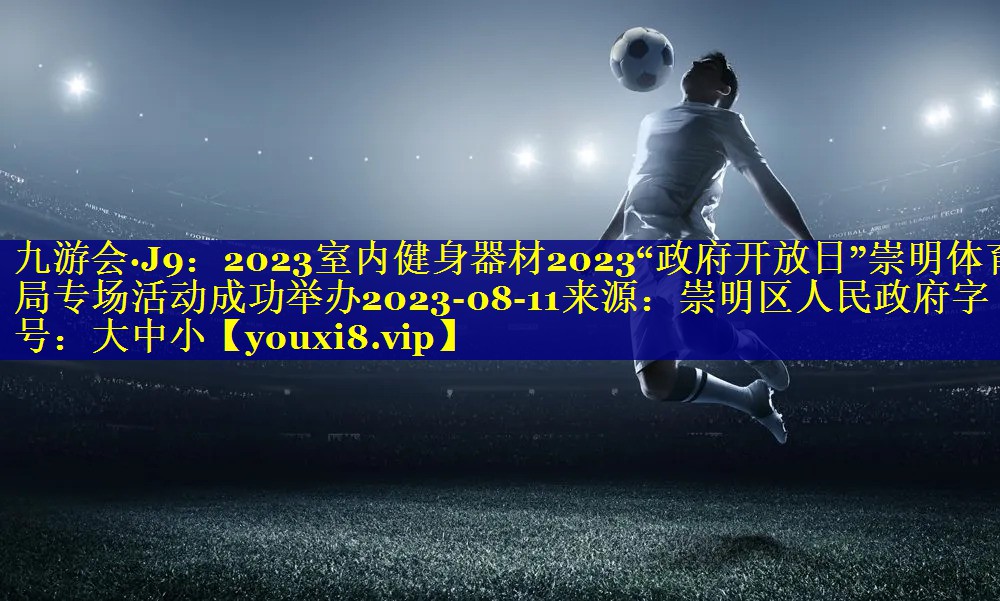 2023室内健身器材2023“政府开放日”崇明体育局专场活动成功举办2023-08-11来源：崇明区人民政府字号：大中小