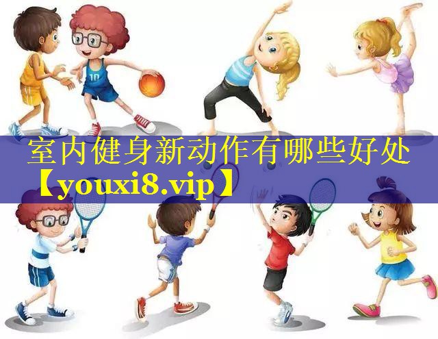 室内健身新动作有哪些好处