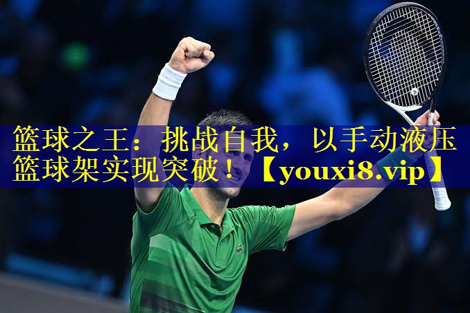 篮球之王：挑战自我，以手动液压篮球架实现突破！