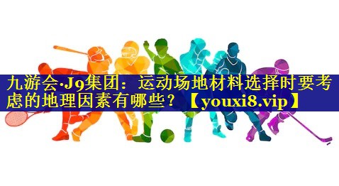 运动场地材料选择时要考虑的地理因素有哪些？